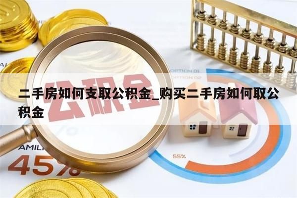 二手房如何支取公积金_购买二手房如何取公积金